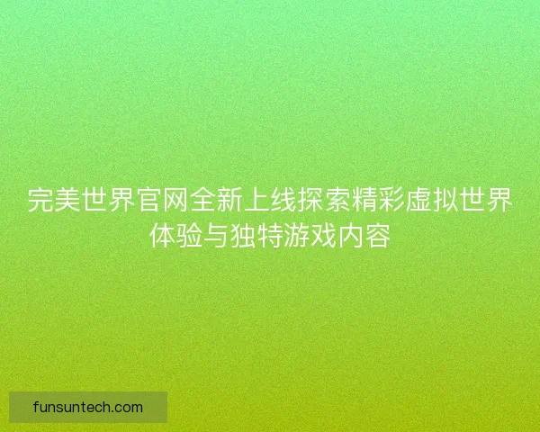 完美世界官网全新上线探索精彩虚拟世界体验与独特游戏内容